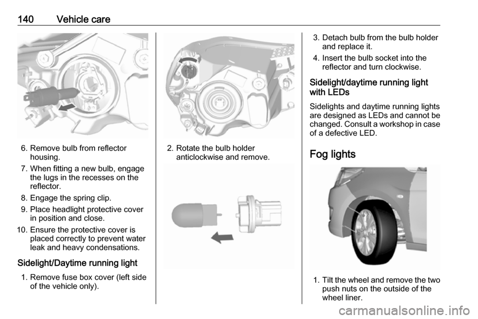 VAUXHALL VIVA 2016.5  Owners Manual 140Vehicle care
6. Remove bulb from reflectorhousing.
7. When fitting a new bulb, engage the lugs in the recesses on the
reflector.
8. Engage the spring clip.
9. Place headlight protective cover in po