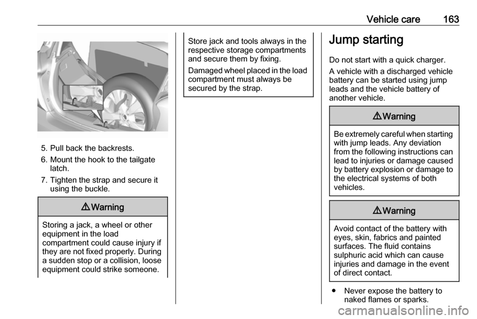 VAUXHALL VIVA 2016.5  Owners Manual Vehicle care163
5. Pull back the backrests.
6. Mount the hook to the tailgate latch.
7. Tighten the strap and secure it using the buckle.
9 Warning
Storing a jack, a wheel or other
equipment in the lo