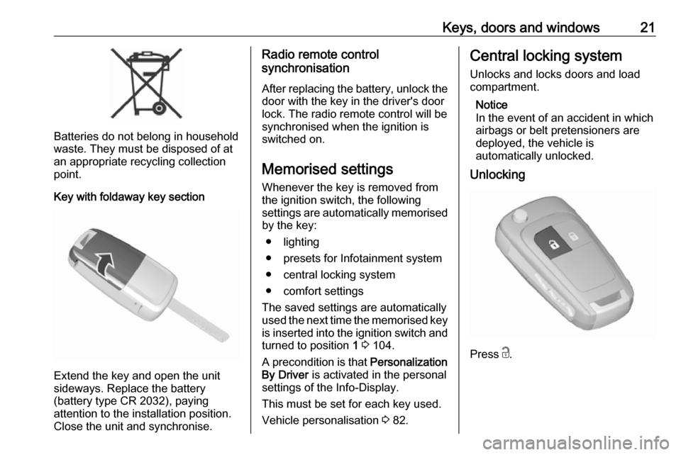 VAUXHALL VIVA 2016.5  Owners Manual Keys, doors and windows21
Batteries do not belong in household
waste. They must be disposed of at
an appropriate recycling collection
point.
Key with foldaway key section
Extend the key and open the u