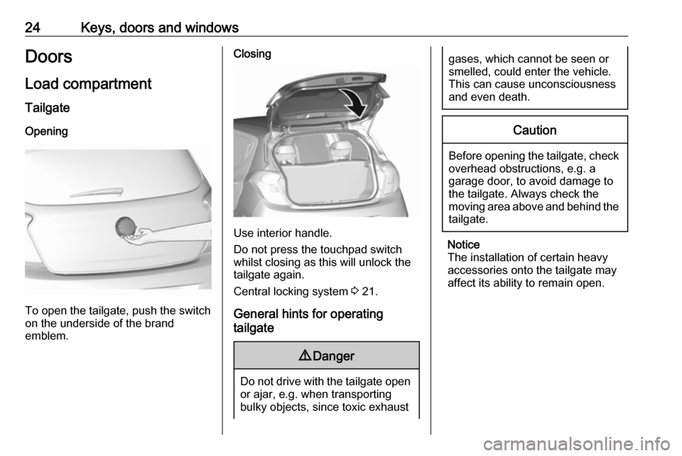 VAUXHALL VIVA 2016.5 Owners Guide 24Keys, doors and windowsDoors
Load compartment Tailgate
Opening
To open the tailgate, push the switch
on the underside of the brand
emblem.
Closing
Use interior handle.
Do not press the touchpad swit