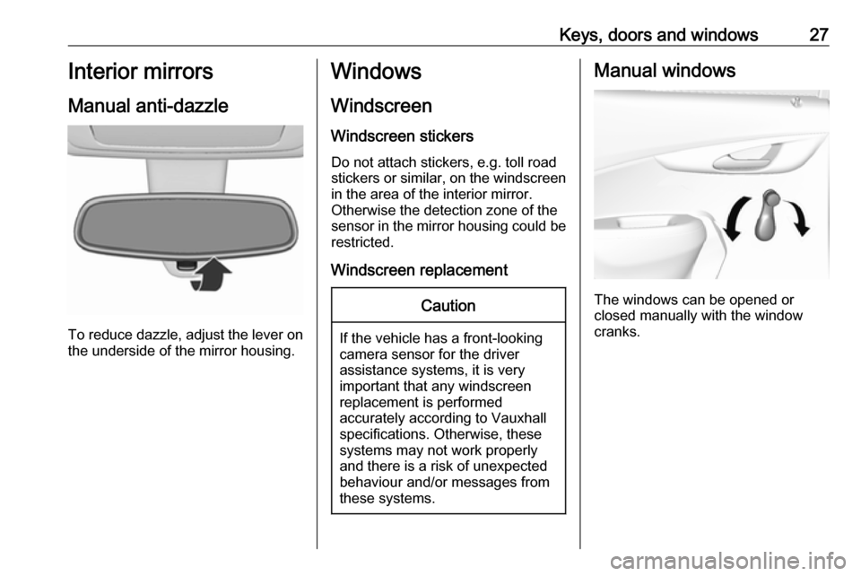 VAUXHALL VIVA 2016.5 Owners Manual Keys, doors and windows27Interior mirrors
Manual anti-dazzle
To reduce dazzle, adjust the lever on the underside of the mirror housing.
Windows
Windscreen
Windscreen stickers Do not attach stickers, e VAUXHALL VIVA 2016.5 Owners Manual Keys, doors and windows27Interior mirrors
Manual anti-dazzle
To reduce dazzle, adjust the lever on the underside of the mirror housing.
Windows
Windscreen
Windscreen stickers Do not attach stickers, e