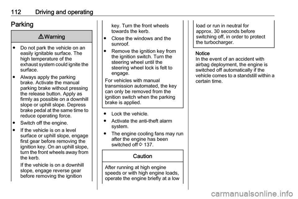 VAUXHALL VIVA 2017  Owners Manual 112Driving and operatingParking9Warning
● Do not park the vehicle on an
easily ignitable surface. The
high temperature of the
exhaust system could ignite the
surface.
● Always apply the parking br
