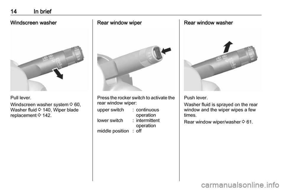 VAUXHALL VIVA 2017 User Guide 14In briefWindscreen washer
Pull lever.
Windscreen washer system  3 60,
Washer fluid  3 140, Wiper blade
replacement  3 142.
Rear window wiper
Press the rocker switch to activate the
rear window wiper