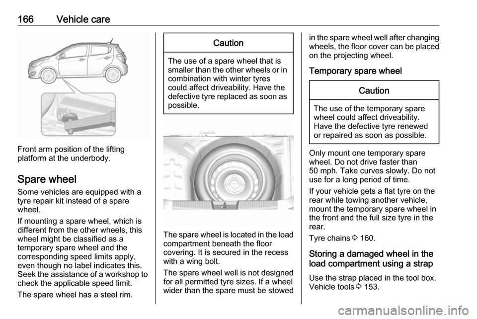 VAUXHALL VIVA 2017  Owners Manual 166Vehicle care
Front arm position of the lifting
platform at the underbody.
Spare wheel Some vehicles are equipped with a
tyre repair kit instead of a spare
wheel.
If mounting a spare wheel, which is