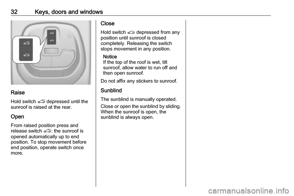 VAUXHALL VIVA 2017 Owners Guide 32Keys, doors and windows
Raise
Hold switch p depressed until the
sunroof is raised at the rear.
Open
From raised position press and
release switch p: the sunroof is
opened automatically up to end
p VAUXHALL VIVA 2017 Owners Guide 32Keys, doors and windows
Raise
Hold switch p depressed until the
sunroof is raised at the rear.
Open
From raised position press and
release switch p: the sunroof is
opened automatically up to end
p