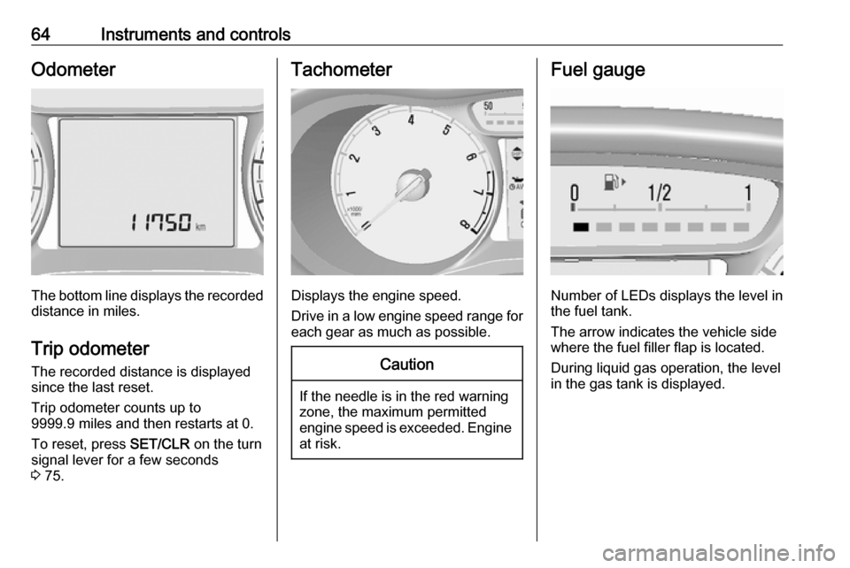 VAUXHALL VIVA 2017  Owners Manual 64Instruments and controlsOdometer
The bottom line displays the recordeddistance in miles.
Trip odometer The recorded distance is displayedsince the last reset.
Trip odometer counts up to
9999.9 miles