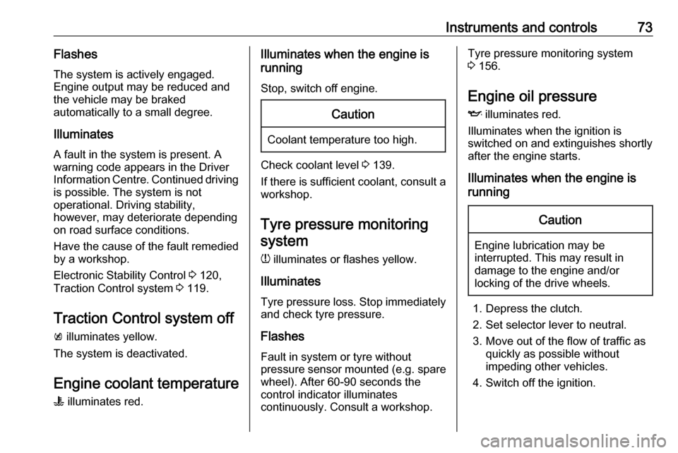 VAUXHALL VIVA 2017  Owners Manual Instruments and controls73Flashes
The system is actively engaged.
Engine output may be reduced and
the vehicle may be braked
automatically to a small degree.
Illuminates
A fault in the system is prese