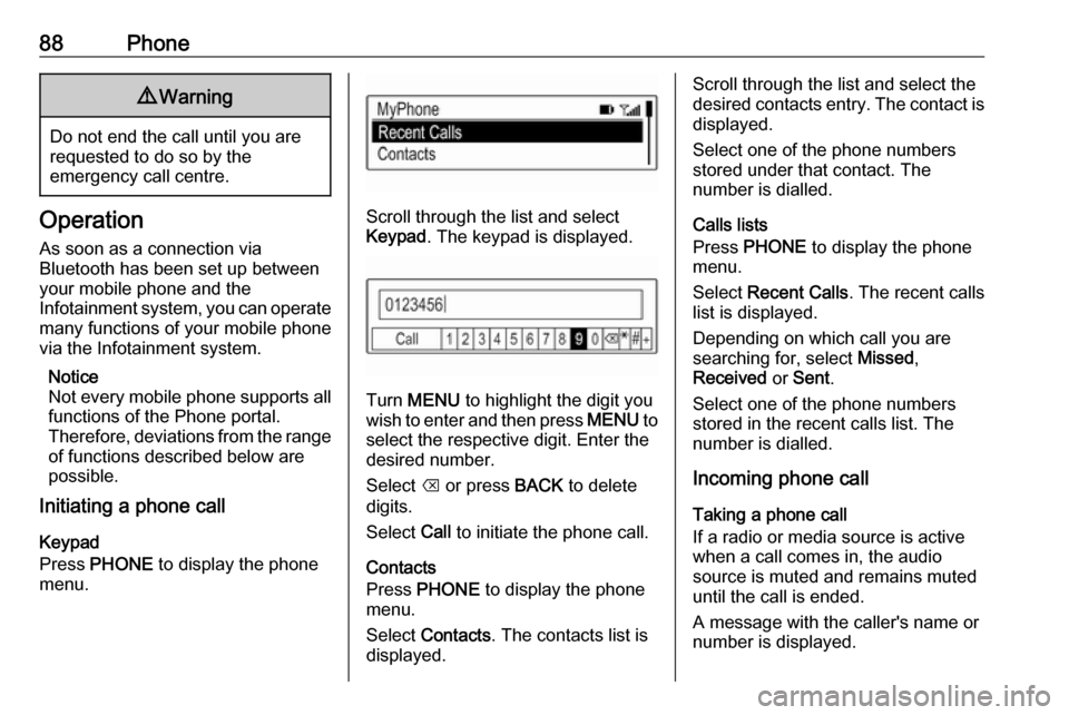 VAUXHALL VIVA 2017.5  Infotainment system 88Phone9Warning
Do not end the call until you are
requested to do so by the
emergency call centre.
Operation
As soon as a connection via
Bluetooth has been set up between
your mobile phone and the
Inf