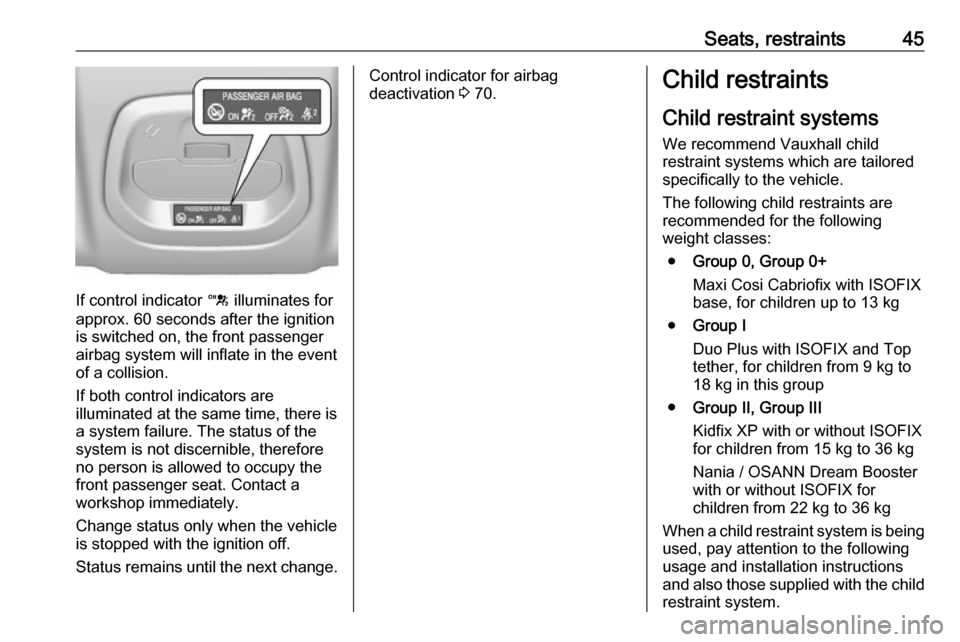 VAUXHALL VIVA 2017.5 Service Manual Seats, restraints45
If control indicator d illuminates for
approx. 60 seconds after the ignition
is switched on, the front passenger
airbag system will inflate in the event
of a collision.
If both con