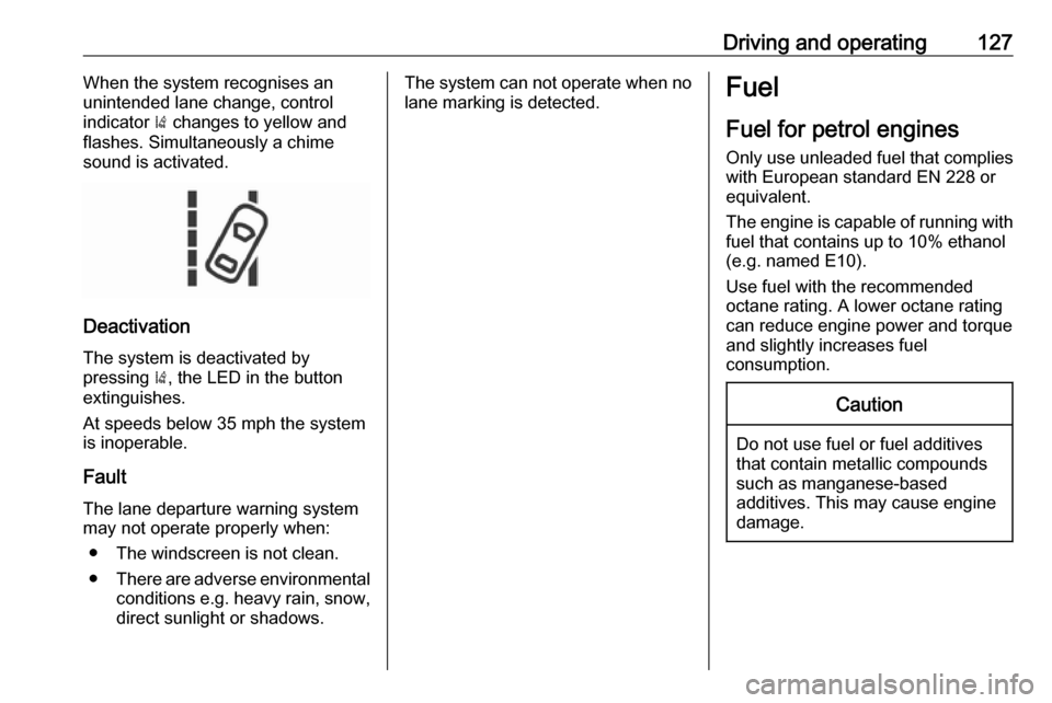 VAUXHALL VIVA 2018  Owners Manual Driving and operating127When the system recognises an
unintended lane change, control
indicator  ) changes to yellow and
flashes. Simultaneously a chime
sound is activated.
Deactivation
The system is 