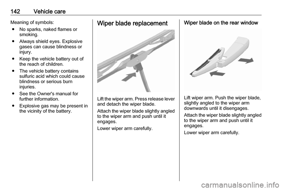 VAUXHALL VIVA 2018 Owners Manual 142Vehicle careMeaning of symbols:● No sparks, naked flames or smoking.
● Always shield eyes. Explosive gases can cause blindness or
injury.
● Keep the vehicle battery out of the reach of childr VAUXHALL VIVA 2018 Owners Manual 142Vehicle careMeaning of symbols:● No sparks, naked flames or smoking.
● Always shield eyes. Explosive gases can cause blindness or
injury.
● Keep the vehicle battery out of the reach of childr