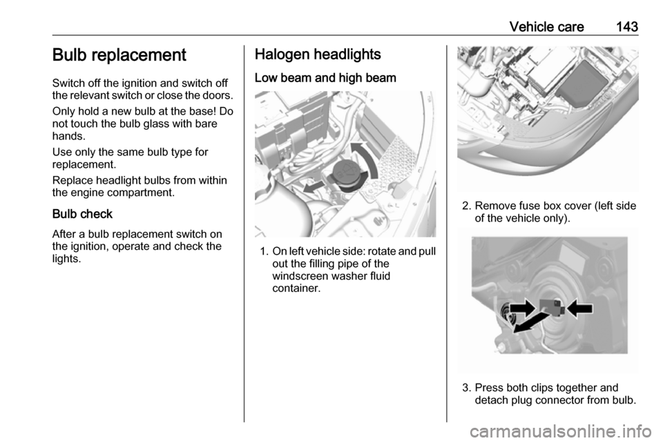 VAUXHALL VIVA 2018  Owners Manual Vehicle care143Bulb replacement
Switch off the ignition and switch off
the relevant switch or close the doors.
Only hold a new bulb at the base! Do
not touch the bulb glass with bare
hands.
Use only t