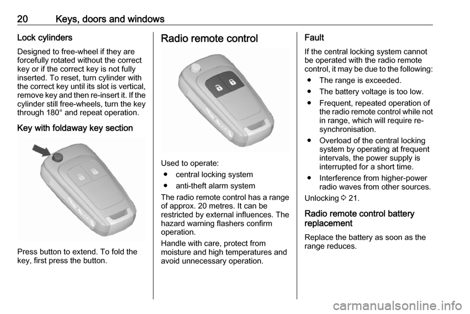 VAUXHALL VIVA 2018 Owners Manual 20Keys, doors and windowsLock cylinders
Designed to free-wheel if they are
forcefully rotated without the correct
key or if the correct key is not fully
inserted. To reset, turn cylinder with
the corr VAUXHALL VIVA 2018 Owners Manual 20Keys, doors and windowsLock cylinders
Designed to free-wheel if they are
forcefully rotated without the correct
key or if the correct key is not fully
inserted. To reset, turn cylinder with
the corr