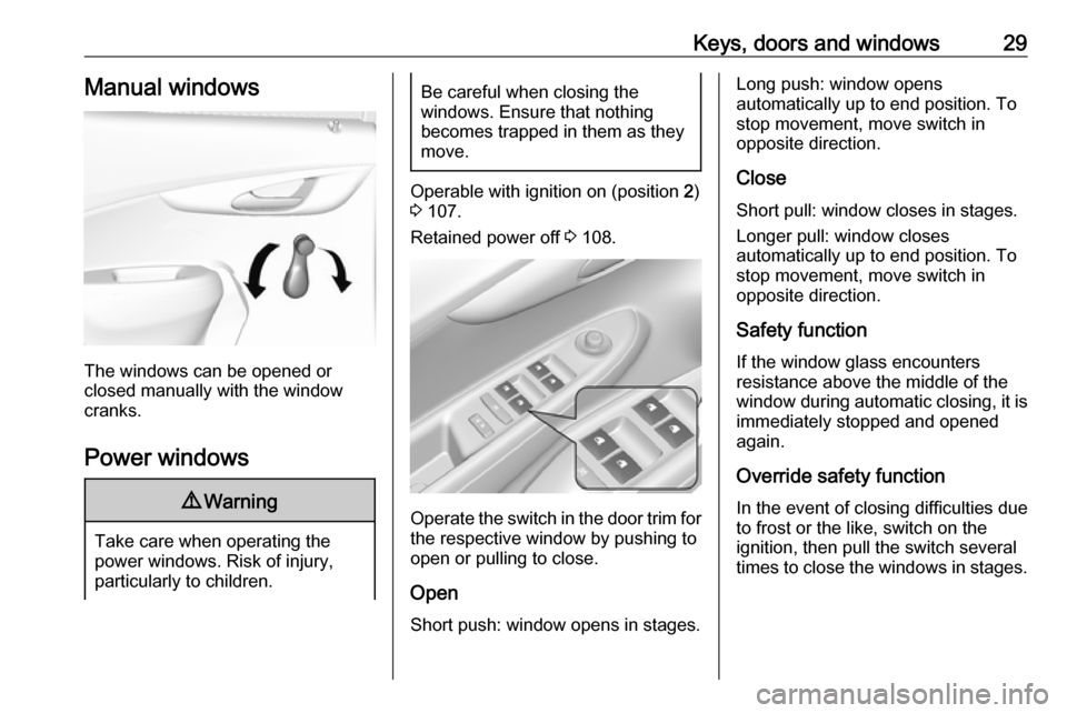 VAUXHALL VIVA 2018 Owners Guide Keys, doors and windows29Manual windows
The windows can be opened or
closed manually with the window
cranks.
Power windows
9 Warning
Take care when operating the
power windows. Risk of injury,
particu VAUXHALL VIVA 2018 Owners Guide Keys, doors and windows29Manual windows
The windows can be opened or
closed manually with the window
cranks.
Power windows
9 Warning
Take care when operating the
power windows. Risk of injury,
particu