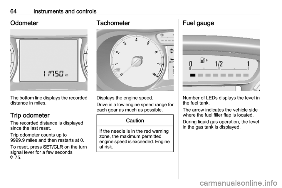 VAUXHALL VIVA 2018  Owners Manual 64Instruments and controlsOdometer
The bottom line displays the recordeddistance in miles.
Trip odometer The recorded distance is displayedsince the last reset.
Trip odometer counts up to
9999.9 miles