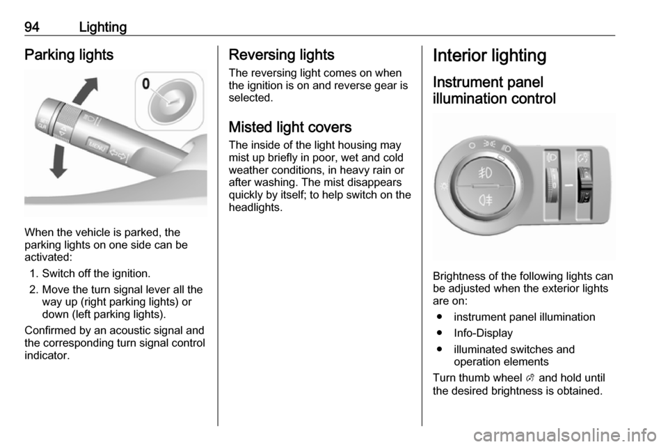 VAUXHALL VIVA 2018 Owners Manual 94LightingParking lights
When the vehicle is parked, the
parking lights on one side can be
activated:
1. Switch off the ignition.
2. Move the turn signal lever all the way up (right parking lights) or VAUXHALL VIVA 2018 Owners Manual 94LightingParking lights
When the vehicle is parked, the
parking lights on one side can be
activated:
1. Switch off the ignition.
2. Move the turn signal lever all the way up (right parking lights) or