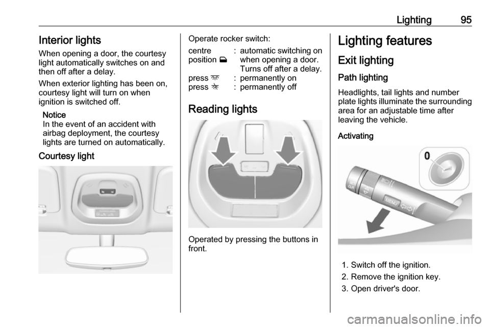 VAUXHALL VIVA 2018 Owners Manual Lighting95Interior lights
When opening a door, the courtesy light automatically switches on and
then off after a delay.
When exterior lighting has been on, courtesy light will turn on when
ignition is VAUXHALL VIVA 2018 Owners Manual Lighting95Interior lights
When opening a door, the courtesy light automatically switches on and
then off after a delay.
When exterior lighting has been on, courtesy light will turn on when
ignition is