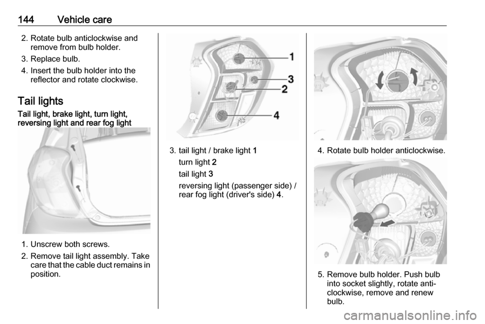 VAUXHALL VIVA 2018.5 Owners Manual 144Vehicle care2. Rotate bulb anticlockwise andremove from bulb holder.
3. Replace bulb.
4. Insert the bulb holder into the reflector and rotate clockwise.
Tail lightsTail light, brake light, turn lig VAUXHALL VIVA 2018.5 Owners Manual 144Vehicle care2. Rotate bulb anticlockwise andremove from bulb holder.
3. Replace bulb.
4. Insert the bulb holder into the reflector and rotate clockwise.
Tail lightsTail light, brake light, turn lig