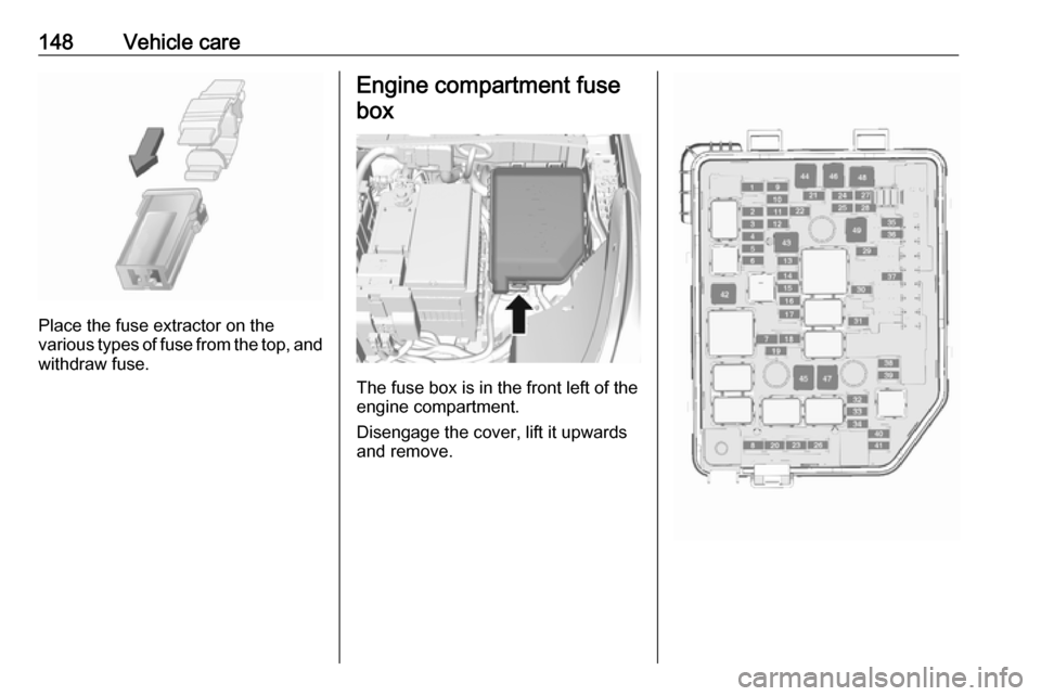 VAUXHALL VIVA 2018.5 Owners Manual 148Vehicle care
Place the fuse extractor on the
various types of fuse from the top, and
withdraw fuse.
Engine compartment fuse
box
The fuse box is in the front left of the
engine compartment.
Disengag VAUXHALL VIVA 2018.5 Owners Manual 148Vehicle care
Place the fuse extractor on the
various types of fuse from the top, and
withdraw fuse.
Engine compartment fuse
box
The fuse box is in the front left of the
engine compartment.
Disengag