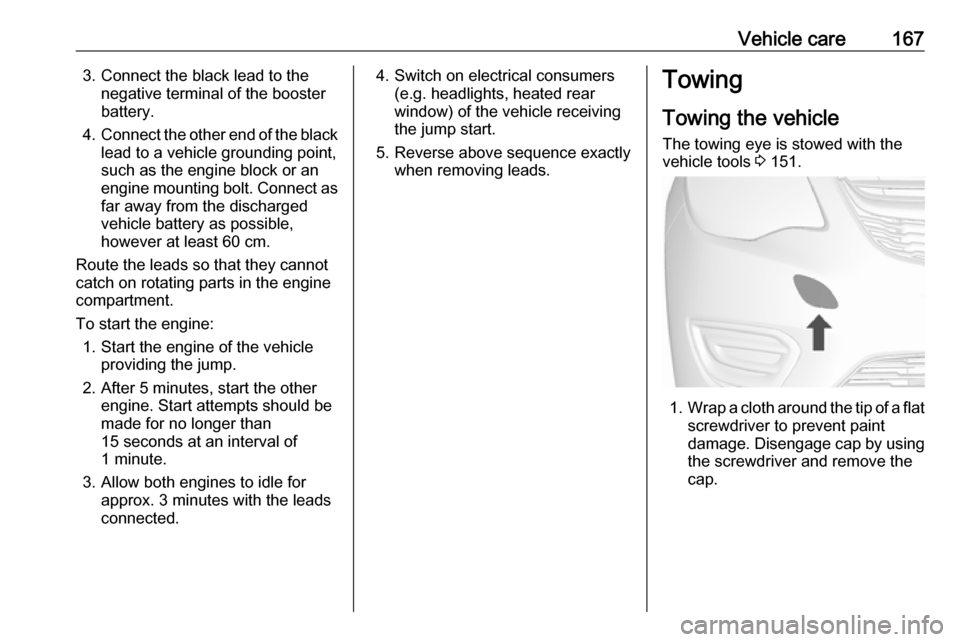 VAUXHALL VIVA 2018.5 Owners Manual Vehicle care1673. Connect the black lead to thenegative terminal of the booster
battery.
4. Connect the other end of the black
lead to a vehicle grounding point,
such as the engine block or an
engine VAUXHALL VIVA 2018.5 Owners Manual Vehicle care1673. Connect the black lead to thenegative terminal of the booster
battery.
4. Connect the other end of the black
lead to a vehicle grounding point,
such as the engine block or an
engine