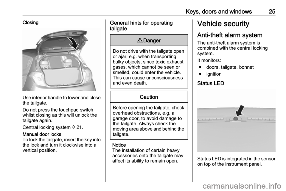 VAUXHALL VIVA 2018.5 Owners Guide Keys, doors and windows25Closing
Use interior handle to lower and closethe tailgate.
Do not press the touchpad switch
whilst closing as this will unlock the
tailgate again.
Central locking system 3 2 VAUXHALL VIVA 2018.5 Owners Guide Keys, doors and windows25Closing
Use interior handle to lower and closethe tailgate.
Do not press the touchpad switch
whilst closing as this will unlock the
tailgate again.
Central locking system 3 2