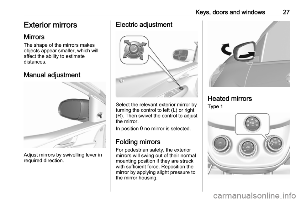 VAUXHALL VIVA 2018.5 Owners Guide Keys, doors and windows27Exterior mirrors
Mirrors
The shape of the mirrors makes
objects appear smaller, which will
affect the ability to estimate
distances.
Manual adjustment
Adjust mirrors by swivel VAUXHALL VIVA 2018.5 Owners Guide Keys, doors and windows27Exterior mirrors
Mirrors
The shape of the mirrors makes
objects appear smaller, which will
affect the ability to estimate
distances.
Manual adjustment
Adjust mirrors by swivel