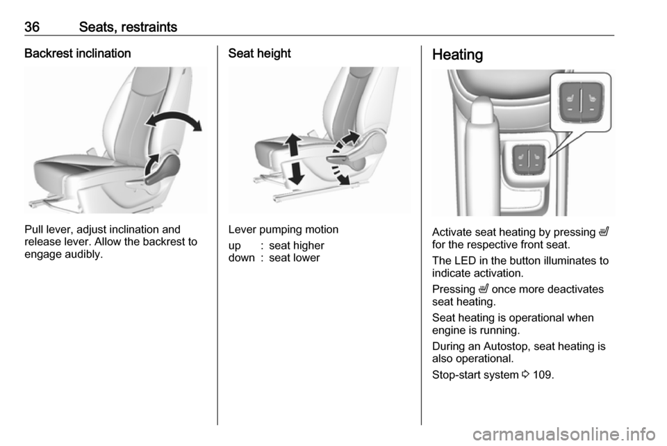 VAUXHALL VIVA 2018.5 Owners Guide 36Seats, restraintsBackrest inclination
Pull lever, adjust inclination and
release lever. Allow the backrest to
engage audibly.
Seat height
Lever pumping motion
up:seat higherdown:seat lowerHeating
Ac VAUXHALL VIVA 2018.5 Owners Guide 36Seats, restraintsBackrest inclination
Pull lever, adjust inclination and
release lever. Allow the backrest to
engage audibly.
Seat height
Lever pumping motion
up:seat higherdown:seat lowerHeating
Ac
