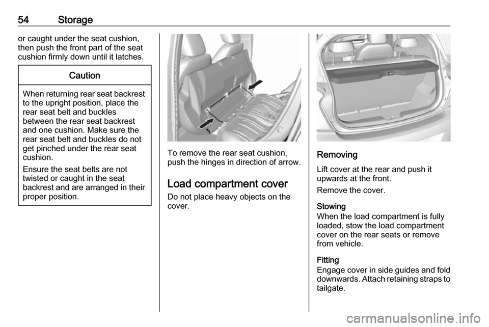VAUXHALL VIVA 2018.5 Workshop Manual 54Storageor caught under the seat cushion,
then push the front part of the seat
cushion firmly down until it latches.Caution
When returning rear seat backrest
to the upright position, place the
rear s VAUXHALL VIVA 2018.5 Workshop Manual 54Storageor caught under the seat cushion,
then push the front part of the seat
cushion firmly down until it latches.Caution
When returning rear seat backrest
to the upright position, place the
rear s