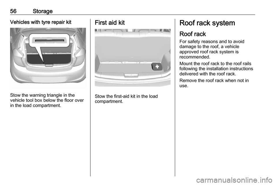 VAUXHALL VIVA 2018.5 Workshop Manual 56StorageVehicles with tyre repair kit
Stow the warning triangle in the
vehicle tool box below the floor over
in the load compartment.
First aid kit
Stow the first-aid kit in the load
compartment.
Roo VAUXHALL VIVA 2018.5 Workshop Manual 56StorageVehicles with tyre repair kit
Stow the warning triangle in the
vehicle tool box below the floor over
in the load compartment.
First aid kit
Stow the first-aid kit in the load
compartment.
Roo