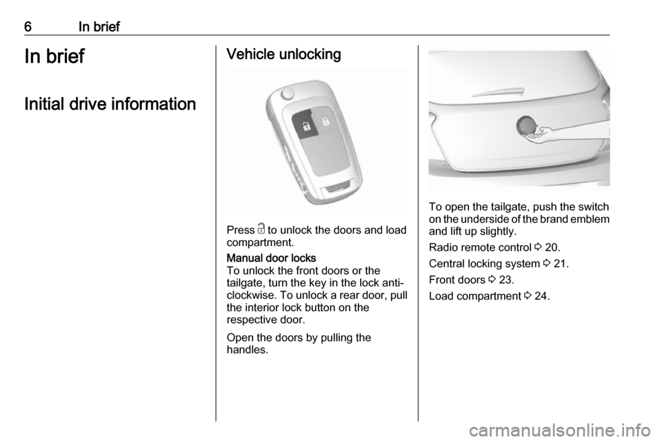 VAUXHALL VIVA 2018.5  Owners Manual 6In briefIn briefInitial drive informationVehicle unlocking
Press  c to unlock the doors and load
compartment.
Manual door locks
To unlock the front doors or the tailgate, turn the key in the lock ant