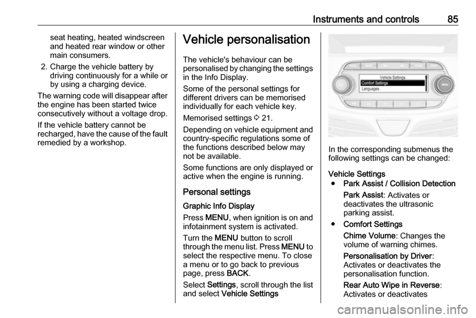 VAUXHALL VIVA 2018.5 Owners Guide Instruments and controls85seat heating, heated windscreen
and heated rear window or other
main consumers.
2. Charge the vehicle battery by driving continuously for a while or
by using a charging devic VAUXHALL VIVA 2018.5 Owners Guide Instruments and controls85seat heating, heated windscreen
and heated rear window or other
main consumers.
2. Charge the vehicle battery by driving continuously for a while or
by using a charging devic