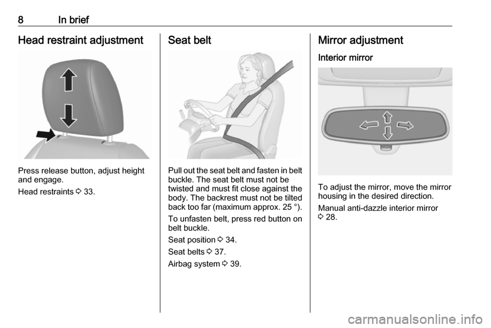 VAUXHALL VIVA 2018.5  Owners Manual 8In briefHead restraint adjustment
Press release button, adjust height
and engage.
Head restraints  3 33.
Seat belt
Pull out the seat belt and fasten in belt
buckle. The seat belt must not be
twisted 