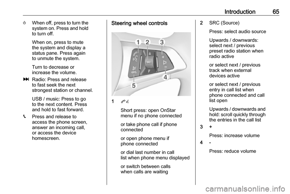 VAUXHALL VIVA 2019 Infotainment system Introduction65)When off, press to turn the
system on. Press and hold
to turn off.
When on, press to mute
the system and display a
status pane. Press again
to unmute the system.
Turn to decrease or
inc VAUXHALL VIVA 2019 Infotainment system Introduction65)When off, press to turn the
system on. Press and hold
to turn off.
When on, press to mute
the system and display a
status pane. Press again
to unmute the system.
Turn to decrease or
inc