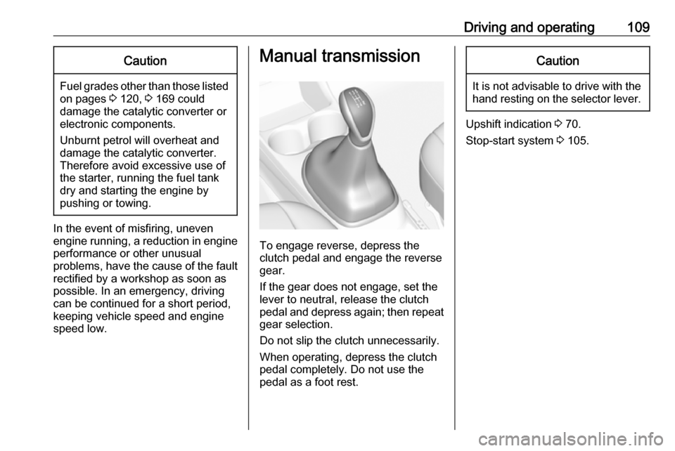VAUXHALL VIVA 2019  Owners Manual Driving and operating109Caution
Fuel grades other than those listedon pages  3 120,  3 169 could
damage the catalytic converter or
electronic components.
Unburnt petrol will overheat and
damage the ca