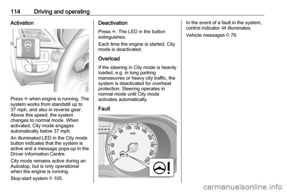 VAUXHALL VIVA 2019 Owners Manual 114Driving and operatingActivation
Press B when engine is running. The
system works from standstill up to
37 mph, and also in reverse gear. Above this speed, the system
changes to normal mode. When
ac VAUXHALL VIVA 2019 Owners Manual 114Driving and operatingActivation
Press B when engine is running. The
system works from standstill up to
37 mph, and also in reverse gear. Above this speed, the system
changes to normal mode. When
ac