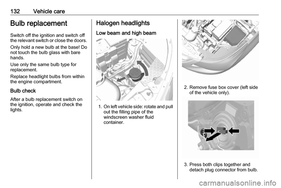 VAUXHALL VIVA 2019  Owners Manual 132Vehicle careBulb replacement
Switch off the ignition and switch off
the relevant switch or close the doors.
Only hold a new bulb at the base! Do not touch the bulb glass with bare
hands.
Use only t
