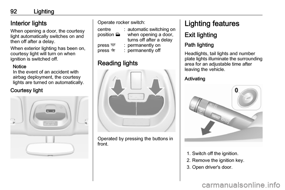 VAUXHALL VIVA 2019  Owners Manual 92LightingInterior lights
When opening a door, the courtesy
light automatically switches on and
then off after a delay.
When exterior lighting has been on,
courtesy light will turn on when
ignition is