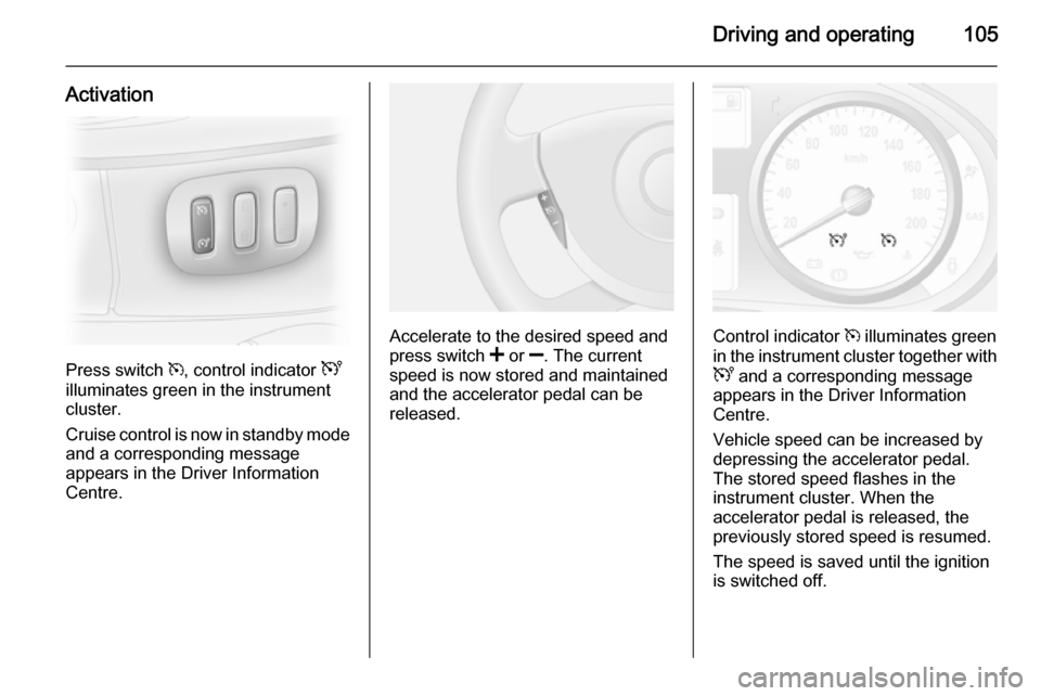 VAUXHALL VIVARO 2014 User Guide Driving and operating105
Activation
Press switch m, control indicator U
illuminates green in the instrument
cluster.
Cruise control is now in standby mode
and a corresponding message
appears in the D VAUXHALL VIVARO 2014 User Guide Driving and operating105
Activation
Press switch m, control indicator U
illuminates green in the instrument
cluster.
Cruise control is now in standby mode
and a corresponding message
appears in the D