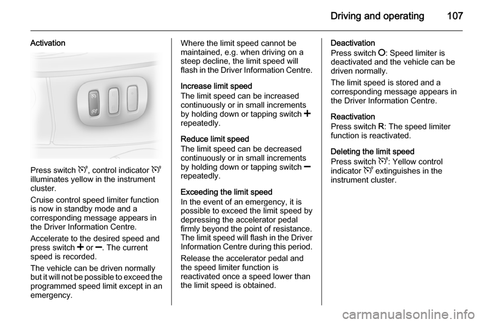 VAUXHALL VIVARO 2014 User Guide Driving and operating107
Activation
Press switch U, control indicator U
illuminates yellow in the instrument
cluster.
Cruise control speed limiter function
is now in standby mode and a
corresponding VAUXHALL VIVARO 2014 User Guide Driving and operating107
Activation
Press switch U, control indicator U
illuminates yellow in the instrument
cluster.
Cruise control speed limiter function
is now in standby mode and a
corresponding