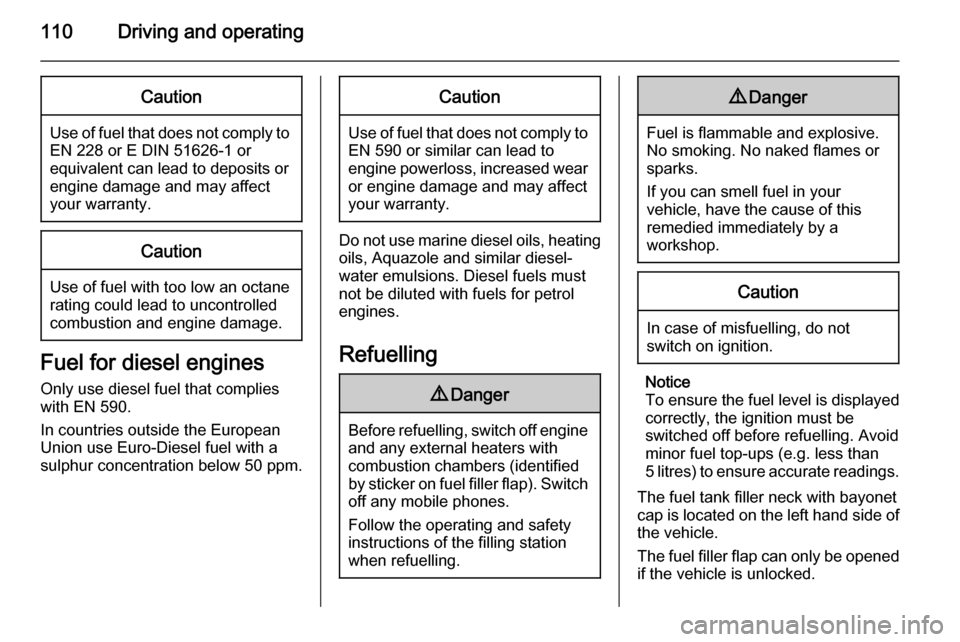 VAUXHALL VIVARO 2014  Owners Manual 110Driving and operatingCaution
Use of fuel that does not comply toEN 228 or E DIN 51626-1 or
equivalent can lead to deposits or
engine damage and may affect
your warranty.
Caution
Use of fuel with to