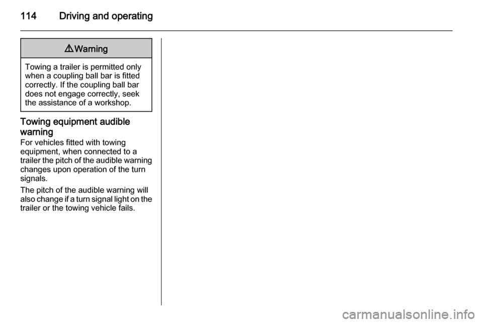 VAUXHALL VIVARO 2014  Owners Manual 114Driving and operating9Warning
Towing a trailer is permitted only
when a coupling ball bar is fitted correctly. If the coupling ball bardoes not engage correctly, seekthe assistance of a workshop.
T