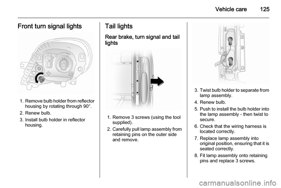VAUXHALL VIVARO 2014 Owners Manual Vehicle care125Front turn signal lights
1.Remove bulb holder from reflector
housing by rotating through 90°.
2. Renew bulb.
3. Install bulb holder in reflector housing.
Tail lights
Rear brake, turn s VAUXHALL VIVARO 2014 Owners Manual Vehicle care125Front turn signal lights
1.Remove bulb holder from reflector
housing by rotating through 90°.
2. Renew bulb.
3. Install bulb holder in reflector housing.
Tail lights
Rear brake, turn s