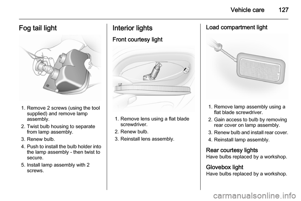 VAUXHALL VIVARO 2014 Owners Manual Vehicle care127Fog tail light
1. Remove 2 screws (using the toolsupplied) and remove lamp
assembly.
2. Twist bulb housing to separate from lamp assembly.
3. Renew bulb.
4. Push to install the bulb hol VAUXHALL VIVARO 2014 Owners Manual Vehicle care127Fog tail light
1. Remove 2 screws (using the toolsupplied) and remove lamp
assembly.
2. Twist bulb housing to separate from lamp assembly.
3. Renew bulb.
4. Push to install the bulb hol