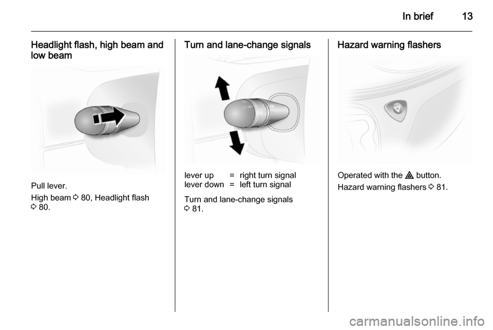 VAUXHALL VIVARO 2014  Owners Manual In brief13
Headlight flash, high beam and
low beam
Pull lever.
High beam  3 80, Headlight flash
3  80.
Turn and lane-change signalslever up=right turn signallever down=left turn signal
Turn and lane-c