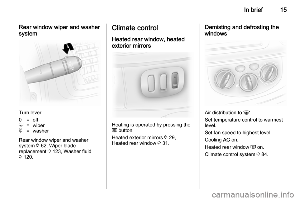 VAUXHALL VIVARO 2014 User Guide In brief15
Rear window wiper and washer
system
Turn lever.
0=offe=wiperf=washer
Rear window wiper and washer
system 3 62, Wiper blade
replacement 3 123, Washer fluid
3 120.
Climate control
Heated r VAUXHALL VIVARO 2014 User Guide In brief15
Rear window wiper and washer
system
Turn lever.
0=offe=wiperf=washer
Rear window wiper and washer
system 3 62, Wiper blade
replacement 3 123, Washer fluid
3 120.
Climate control
Heated r