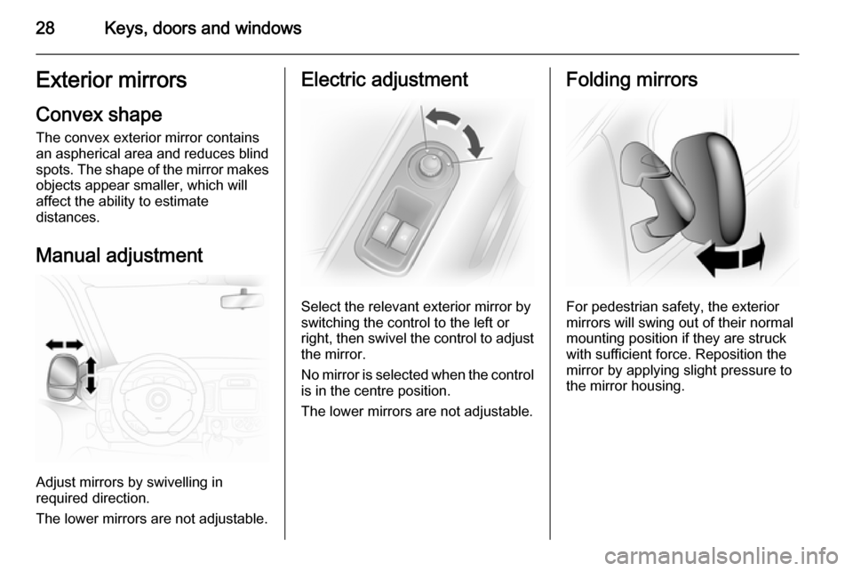 VAUXHALL VIVARO 2014 User Guide 28Keys, doors and windowsExterior mirrors
Convex shape
The convex exterior mirror contains
an aspherical area and reduces blind spots. The shape of the mirror makes
objects appear smaller, which will
VAUXHALL VIVARO 2014 User Guide 28Keys, doors and windowsExterior mirrors
Convex shape
The convex exterior mirror contains
an aspherical area and reduces blind spots. The shape of the mirror makes
objects appear smaller, which will
