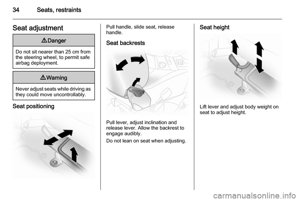 VAUXHALL VIVARO 2014  Owners Manual 34Seats, restraintsSeat adjustment9Danger
Do not sit nearer than 25 cm from
the steering wheel, to permit safe
airbag deployment.
9 Warning
Never adjust seats while driving as
they could move uncontro