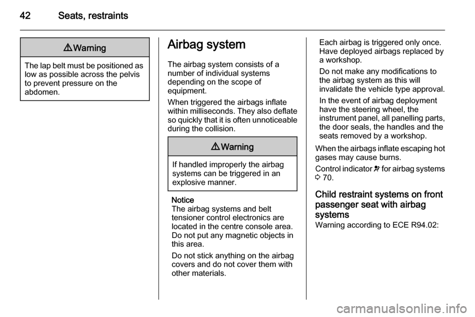 VAUXHALL VIVARO 2014 Service Manual 42Seats, restraints9Warning
The lap belt must be positioned as
low as possible across the pelvis
to prevent pressure on the
abdomen.
Airbag system
The airbag system consists of a
number of individual 