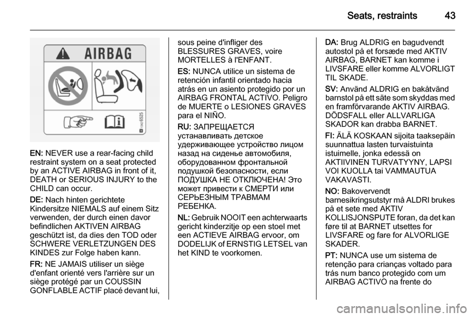 VAUXHALL VIVARO 2014 Service Manual Seats, restraints43
EN: NEVER use a rear-facing child
restraint system on a seat protected
by an ACTIVE AIRBAG in front of it,
DEATH or SERIOUS INJURY to the
CHILD can occur.
DE:  Nach hinten gerichte
