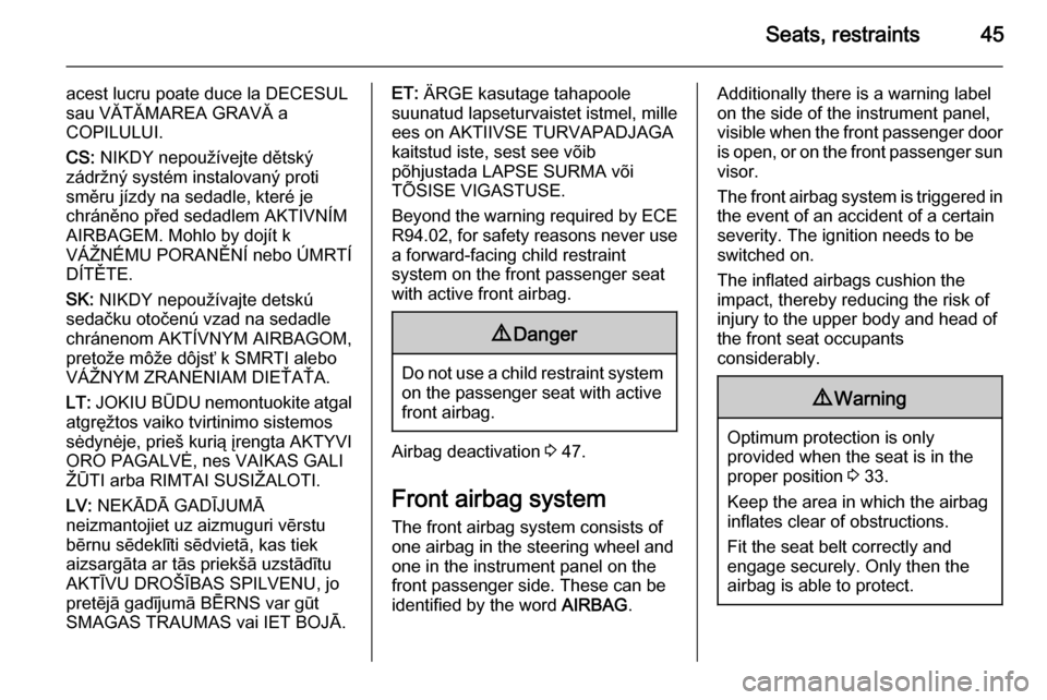 VAUXHALL VIVARO 2014  Owners Manual Seats, restraints45
acest lucru poate duce la DECESUL
sau VĂTĂMAREA GRAVĂ a
COPILULUI.
CS:  NIKDY nepoužívejte dětský
zádržný systém instalovaný proti
směru jízdy na sedadle, které je
c